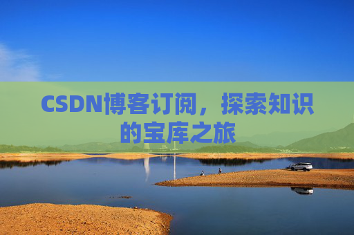 CSDN博客订阅,探索知识的宝库之旅